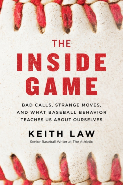 The Inside Game - Bad Calls, Strange Moves, and What Baseball Behavior Teaches Us About Ourselves