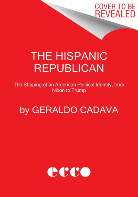 The Hispanic Republican - The Shaping of an American Political Identity, from Nixon to Trump