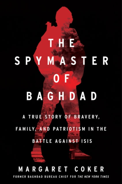 The Spymaster of Baghdad - A True Story of Bravery, Family, and Patriotism in the Battle against ISIS