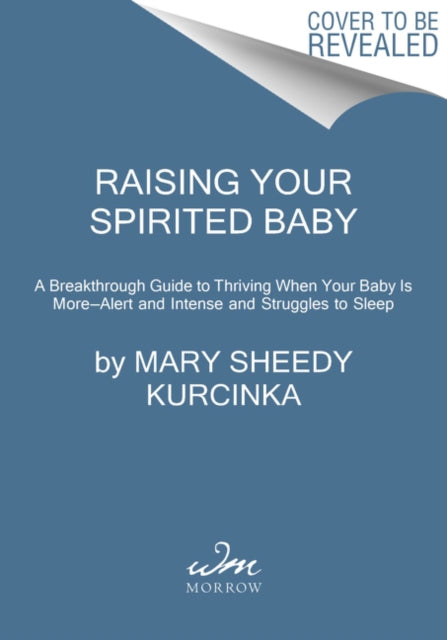 Raising Your Spirited Baby - A Breakthrough Guide to Thriving When Your Baby Is More . . . Alert and Intense and Struggles to Sleep