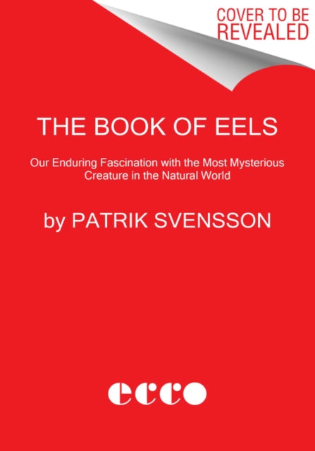 The Book of Eels - Our Enduring Fascination with the Most Mysterious Creature in the Natural World