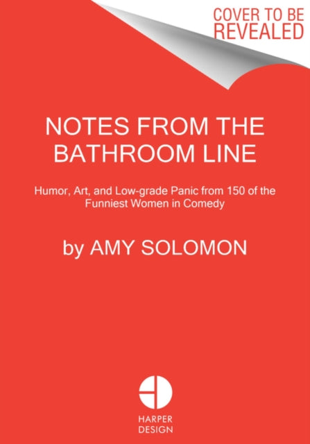 Notes From the Bathroom Line - Humor, Art, and Low-grade Panic from 150 of the Funniest Women in Comedy