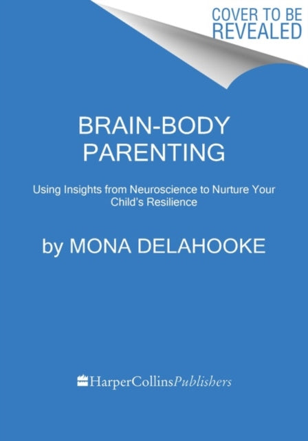 Brain-Body Parenting - How to Stop Managing Behavior and Start Raising Joyful, Resilient Kids