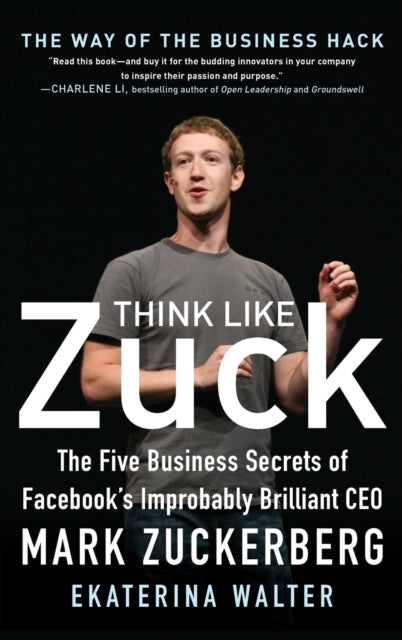 Think Like Zuck: The Five Business Secrets of Facebook's Improbably Brilliant CEO Mark Zuckerberg