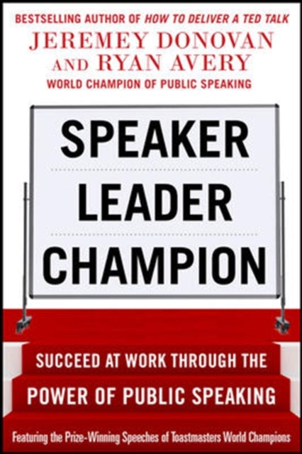 Speaker, Leader, Champion: Succeed at Work Through the Power of Public Speaking, featuring the prize-winning speeches of Toastmasters World Champions