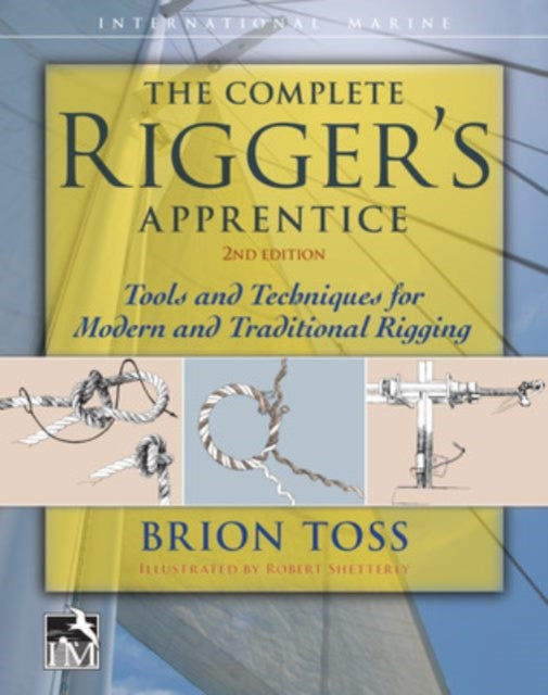 Complete Rigger's Apprentice: Tools and Techniques for Modern and Traditional Rigging, Second Edition