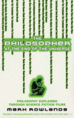 The Philosopher at the End of the Universe: Philosophy Explained Through Science Fiction Films