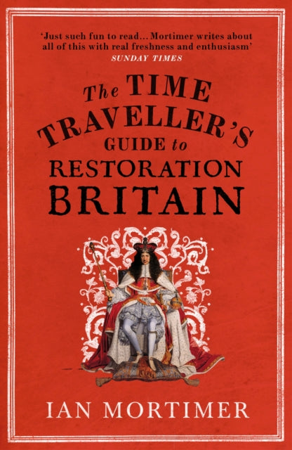 The Time Traveller's Guide to Restoration Britain - Life in the Age of Samuel Pepys, Isaac Newton and The Great Fire of London