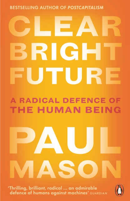 Clear Bright Future - A Radical Defence of the Human Being