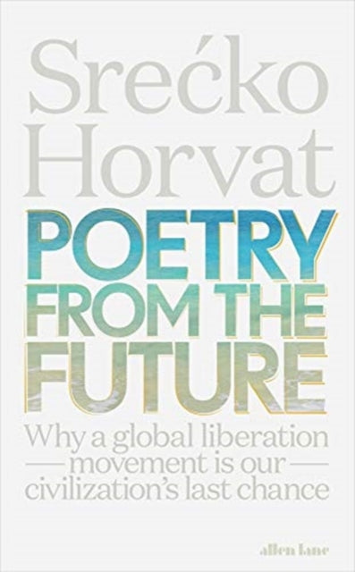 Poetry from the Future - Why a Global Liberation Movement Is Our Civilisation's Last Chance