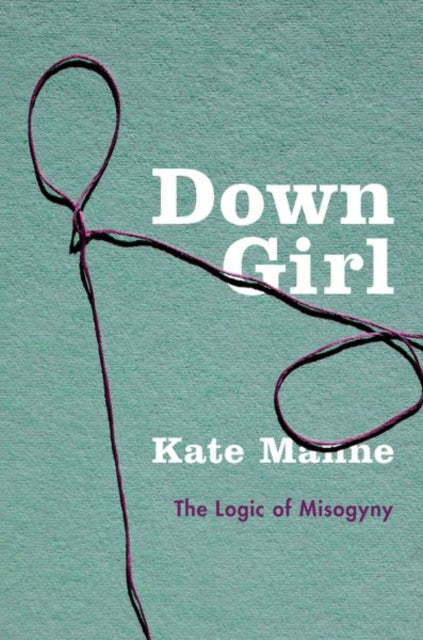 Down Girl - The Logic of Misogyny