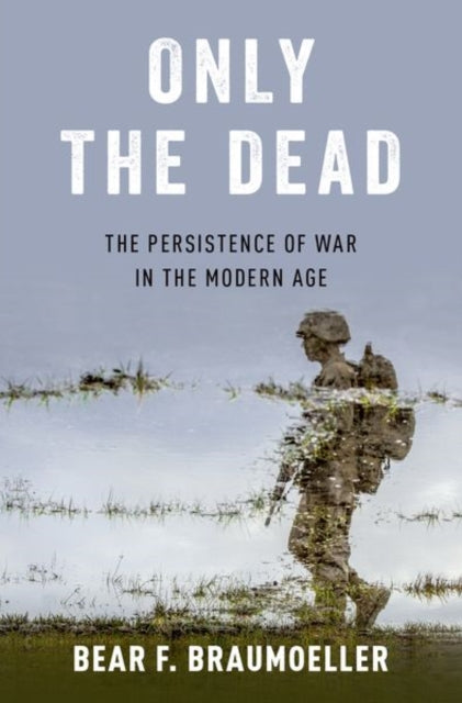 Only the Dead - The Persistence of War in the Modern Age