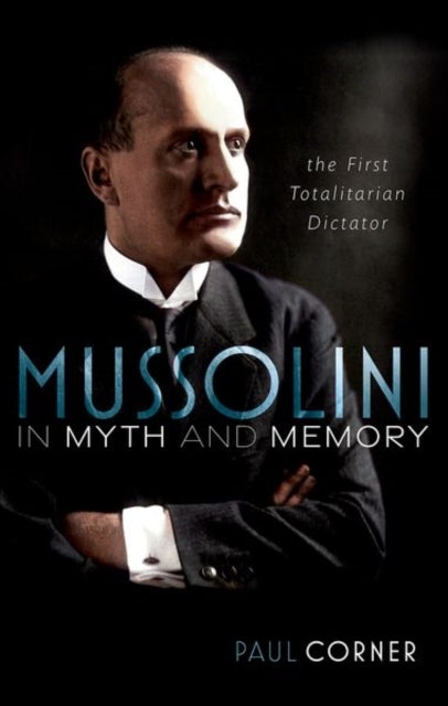 Mussolini in Myth and Memory - The First Totalitarian Dictator