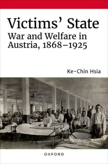 Victims' State - War and Welfare in Austria, 1868-1925