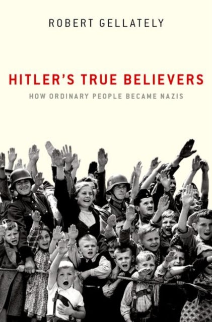 Hitler's True Believers - How Ordinary People Became Nazis