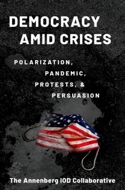 Democracy amid Crises - Polarization, Pandemic, Protests, and Persuasion