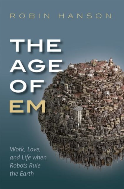 The Age of Em - Work, Love, and Life when Robots Rule the Earth