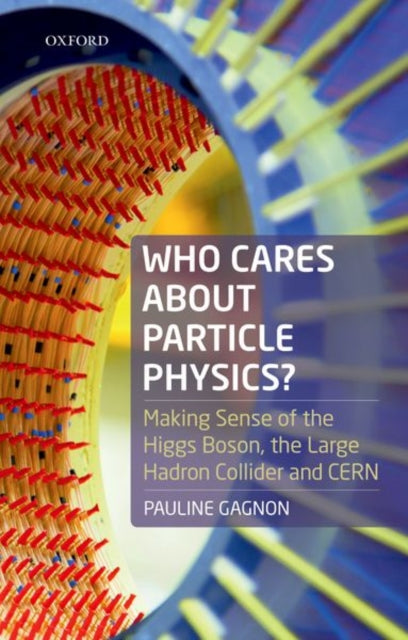 Who Cares about Particle Physics? - Making Sense of the Higgs Boson, the Large Hadron Collider and CERN
