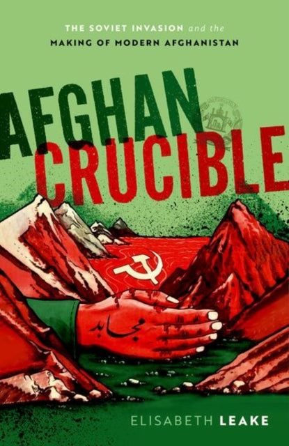 Afghan Crucible - The Soviet Invasion and the Making of Modern Afghanistan