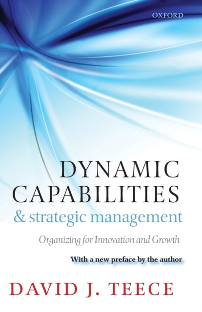 Dynamic Capabilities and Strategic Management: Organizing for Innovation and Growth