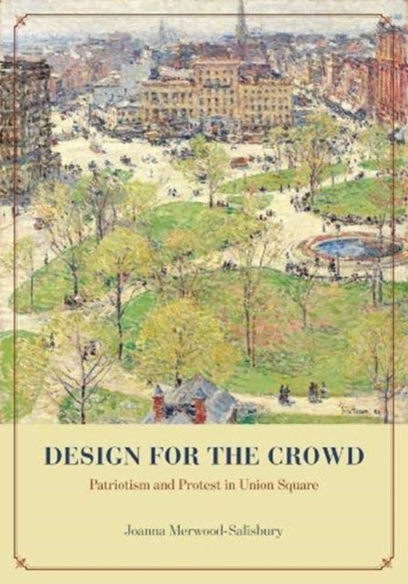 Design for the Crowd - Patriotism and Protest in Union Square