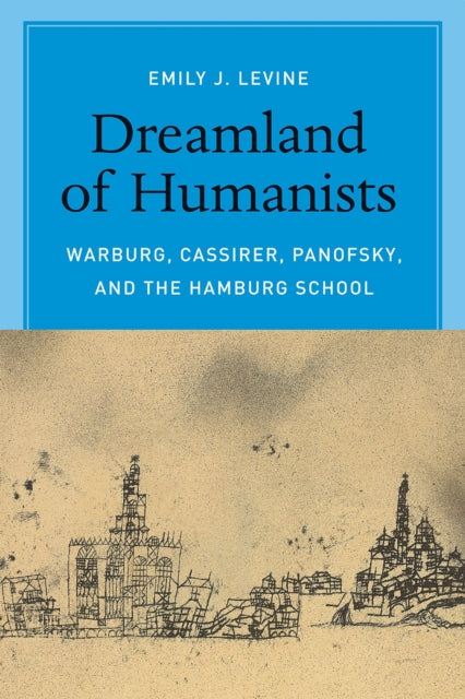 Dreamland of Humanists: Warburg, Cassirer, Panofsky, and the Hamburg School