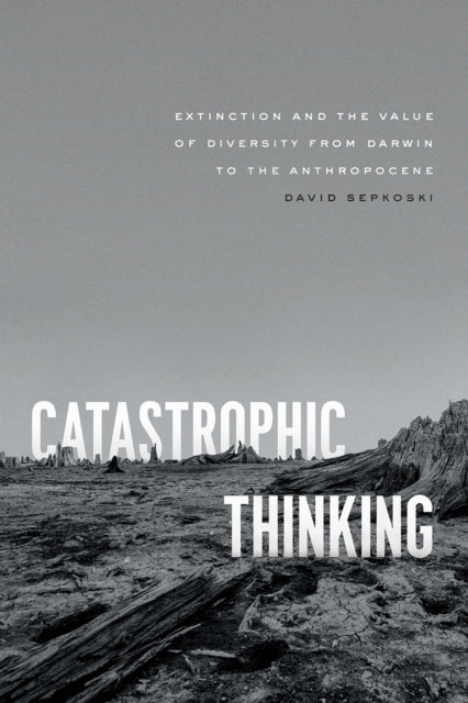 Catastrophic Thinking - Extinction and the Value of Diversity from Darwin to the Anthropocene