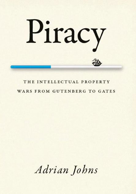 Piracy: the Intellectual Property Wars From Gutenberg to Gates