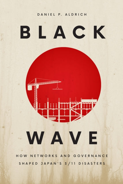 Black Wave - How Networks and Governance Shaped Japan's 3/11 Disasters