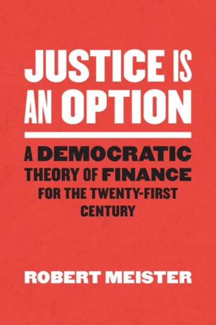 Justice Is an Option - A Democratic Theory of Finance for the Twenty-First Century