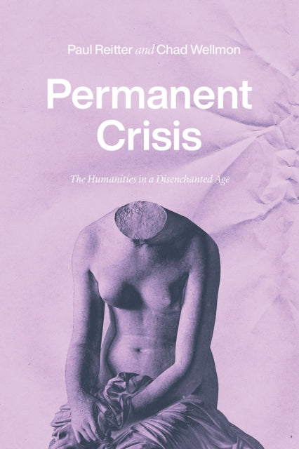 Permanent Crisis - The Humanities in a Disenchanted Age