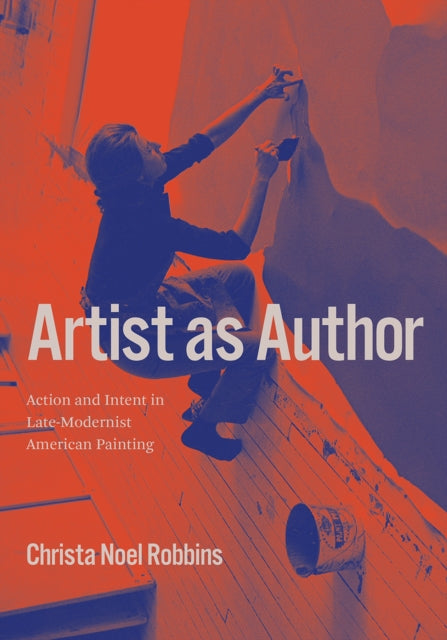 Artist as Author - Action and Intent in Late-Modernist American Painting