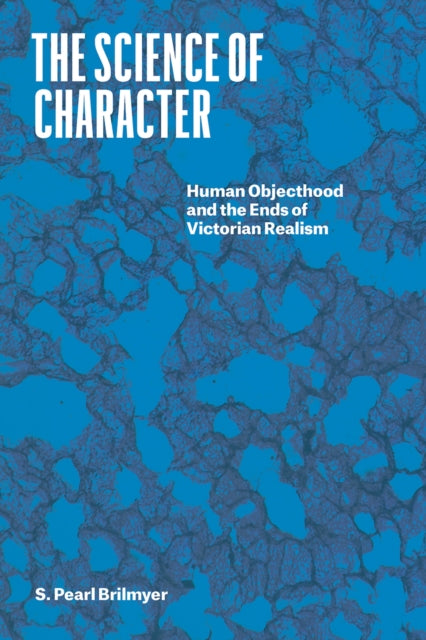 The Science of Character - Human Objecthood and the Ends of Victorian Realism