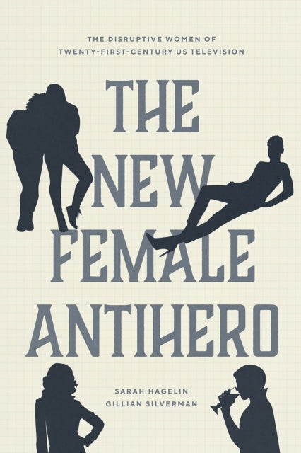 The New Female Antihero - The Disruptive Women of Twenty-First-Century Us Television