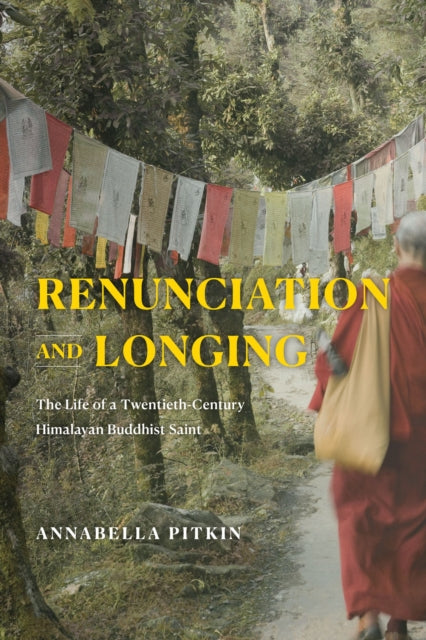 Renunciation and Longing - The Life of a Twentieth-Century Himalayan Buddhist Saint