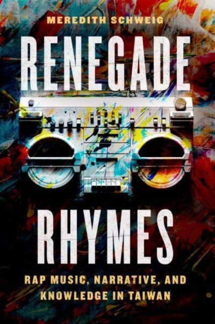 Renegade Rhymes - Rap Music, Narrative, and Knowledge in Taiwan