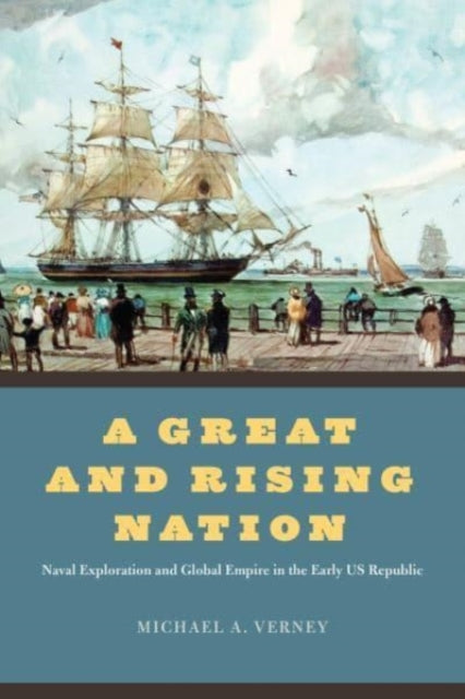 A Great and Rising Nation - Naval Exploration and Global Empire in the Early US Republic