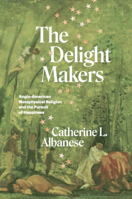 The Delight Makers - Anglo-American Metaphysical Religion and the Pursuit of Happiness