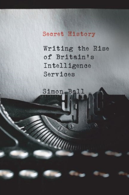 Secret History - Writing the Rise of Britain's Intelligence Services