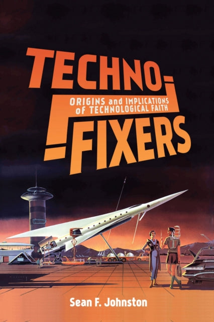 Techno-Fixers - Origins and Implications of Technological Faith