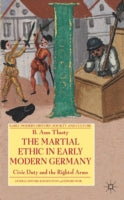 The Martial Ethic in Early Modern Germany: Civic Duty and the Right of Arms