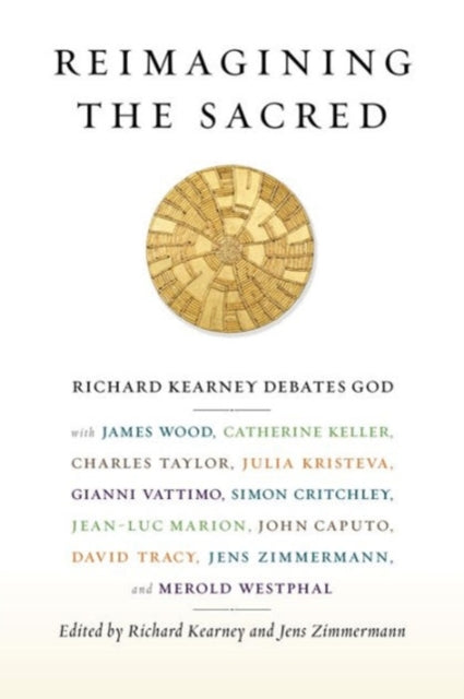 Reimagining the Sacred: Richard Kearney Debates God with James Wood, Catherine Keller, Charles Taylor, Julia Kristeva, Gianni Vattimo, Simon Critchley, Jean-Luc Marion, John Caputo, David Trac