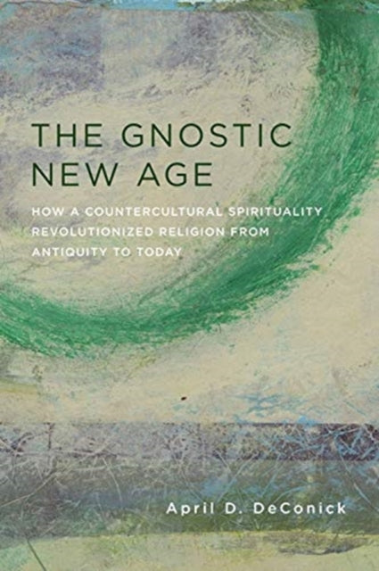 The Gnostic New Age - How a Countercultural Spirituality Revolutionized Religion from Antiquity to Today