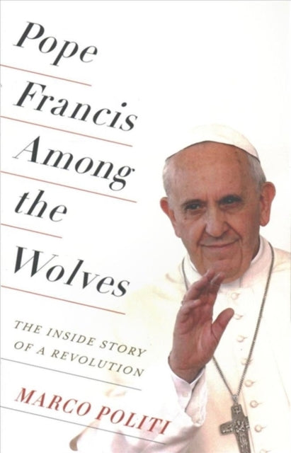 Pope Francis Among the Wolves - The Inside Story of a Revolution