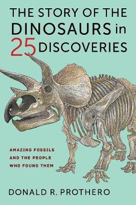 The Story of the Dinosaurs in 25 Discoveries - Amazing Fossils and the People Who Found Them