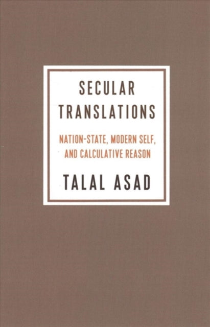 Secular Translations - Nation-State, Modern Self, and Calculative Reason