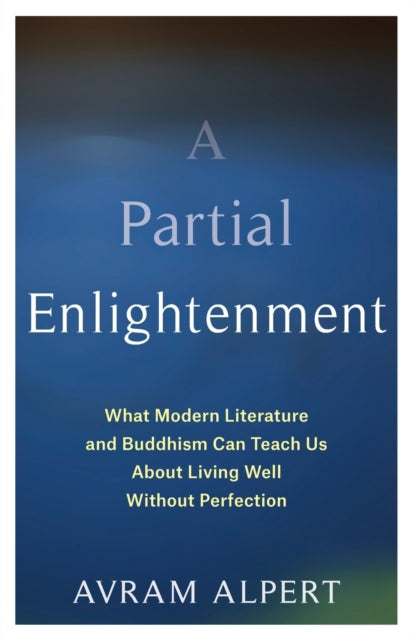 A Partial Enlightenment - What Modern Literature and Buddhism Can Teach Us About Living Well Without Perfection