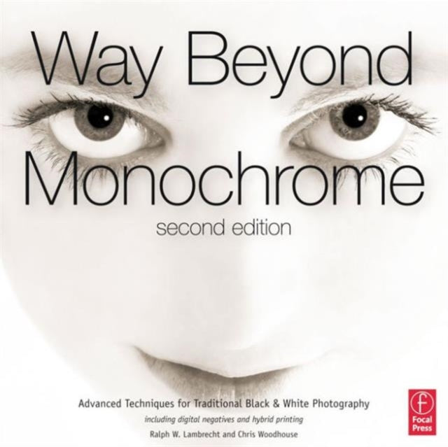 Way Beyond Monochrome 2e: Advanced Techniques for Traditional Black & White Photography including digital negatives and hybrid printing