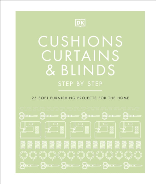 Cushions, Curtains and Blinds Step by Step: 25 Soft-Furnishing Projects for the Home