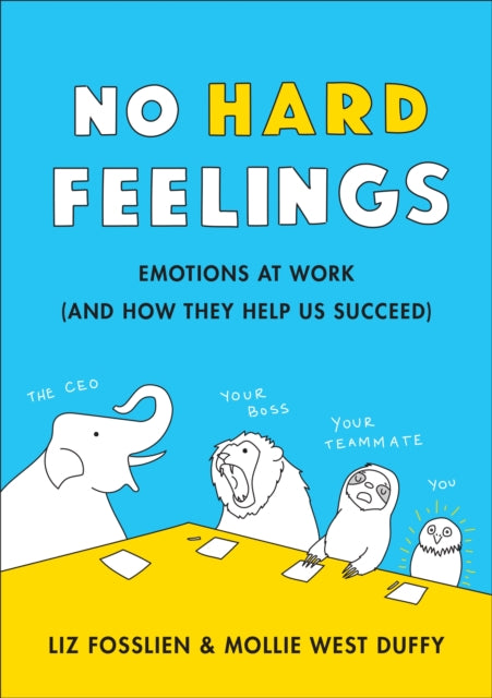 No Hard Feelings - Emotions at Work and How They Help Us Succeed